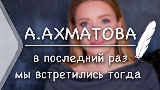 Video А.Ахматова - В последний раз мы встретились тогда (Стих и Я) en français