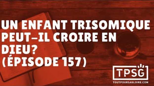 Video Un enfant trisomique peut-il croire en Dieu? (Épisode 157) en français