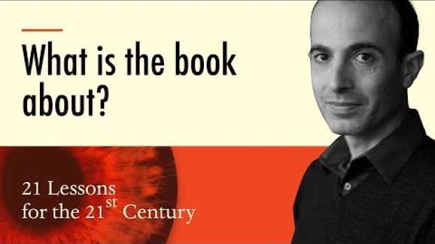 Video 1. 'What is the book about?' - Yuval Noah Harari on 21 Lessons for the 21st Century in Deutsch