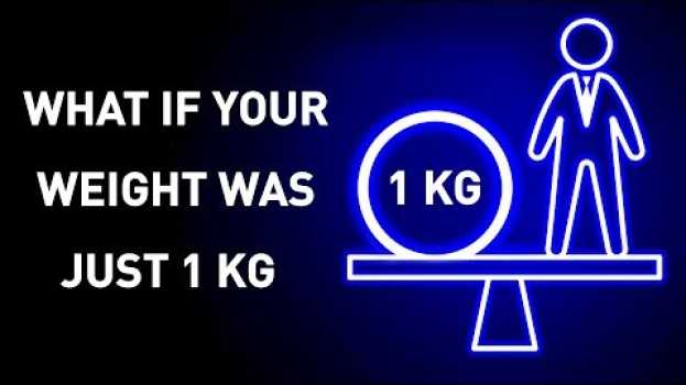Video What Would Happen If You Weight 1 Kg su italiano