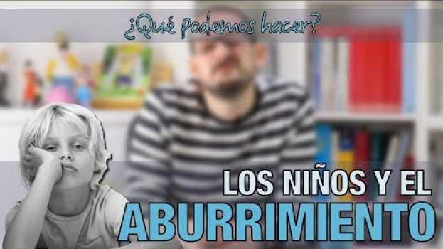Video Los niños y el aburrimiento: ¿qué podemos hacer? en Español
