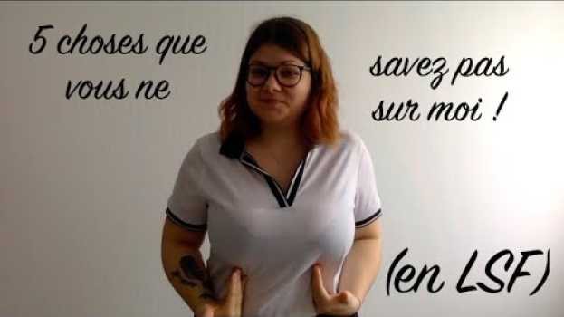 Video 5 choses que vous ne savez pas sur moi ! (en LSF) en français