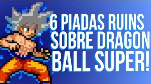 Video 6 PIADAS RUINS SOBRE DRAGON BALL SUPER en français