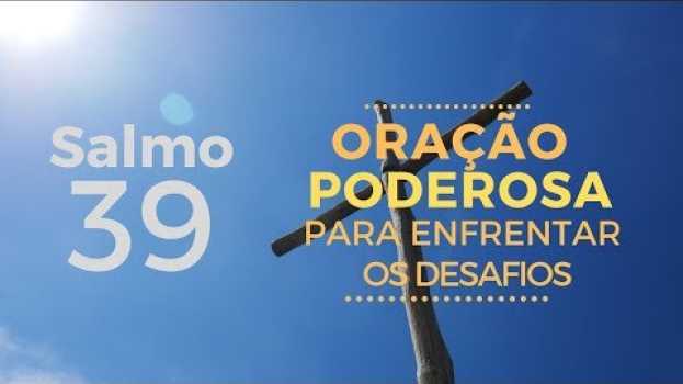 Video Salmo 39 - Oração Poderosa para enfrentar os desafios en Español