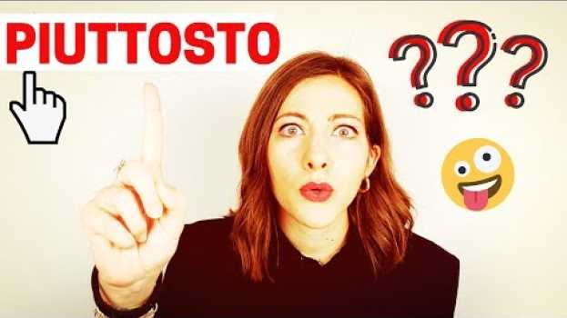 Video PIUTTOSTO - PIUTTOSTO CHE - PIUTTOSTO DI - O PIUTTOSTO: Cosa Significano e Come di Usano in ITALIANO en français