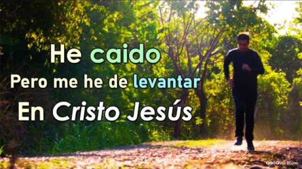 Video He caído, pero me he de levantar en el nombre de Cristo em Portuguese