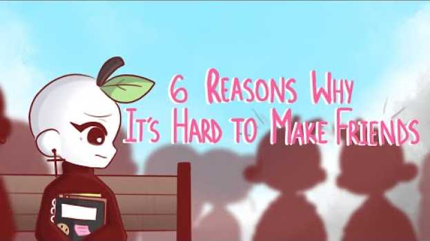 Video 6 Reasons Why Making Friends Is Hard su italiano
