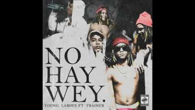 Video Young Laroye ft Trainer - No hay Wey Letra en français