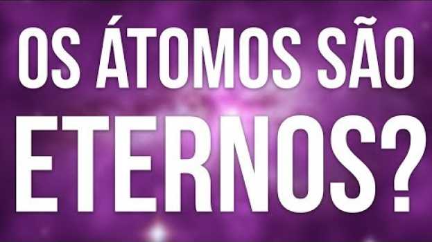 Video Os Átomos São Eternos? (O Decaimento de Prótons) em Portuguese