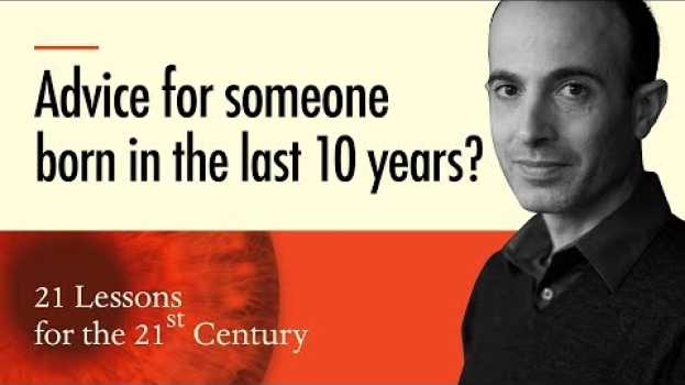 Video 3. 'Advice for today's young children?' - Yuval Noah Harari on 21 Lessons for the 21st Century en français