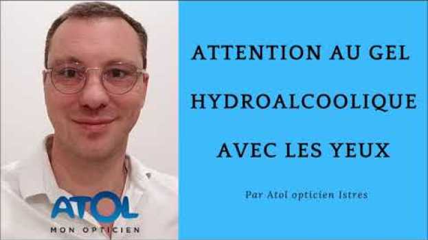 Video Attention au gel hydroalcoolique avec les yeux par Atol mon opticien Istres en Español