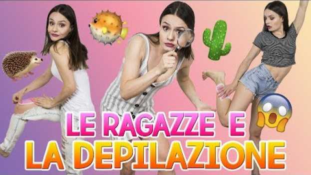 Video 🌵🦔LE RAGAZZE E LA DEPILAZIONE : 10 TIPOLOGIE 🐡🌵 su italiano