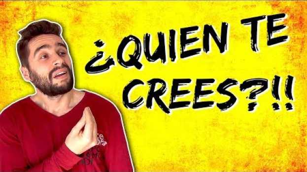 Video ¡¿QUIÉN TE CREES QUE ERES PARA DECIR ESO?! en Español