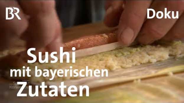Video Sushi aus heimischen Zutaten: Bayerisch-Japanische Liaison | Zwischen Spessart und Karwendel | BR su italiano