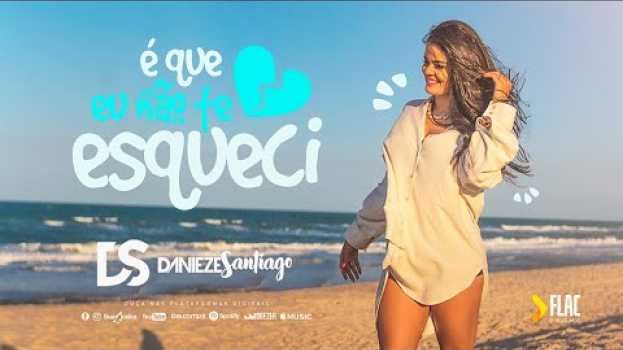 Video Danieze Santiago - É Que Eu Não Te Esqueci (Videoclipe Oficial) em Portuguese