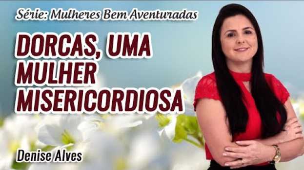 Video Mulheres Bem Aventuradas: Dorcas, uma Mulher Misericordiosa // Denise Alves in Deutsch