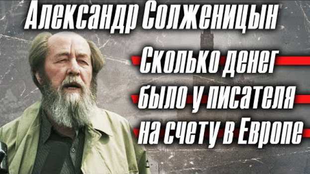 Video Александр Солженицын: сколько денег было у писателя на счету в Европе in Deutsch