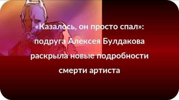 Video «Казалось, он просто спал»: подруга Алексея Булдакова раскрыла новые подробности смерти артиста in English