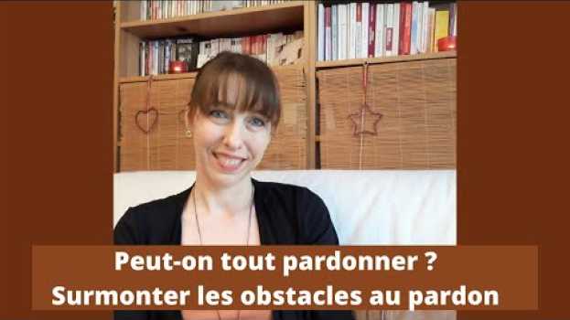 Video PEUT-ON TOUT PARDONNER ? Les principaux obstacles au pardon et comment les surmonter en français