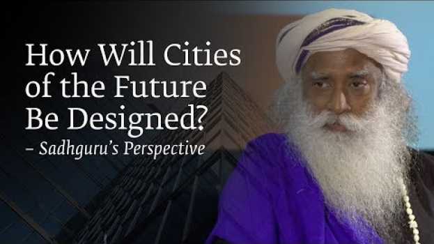 Видео How Will Cities of the Future Be Designed? – Sadhguru’s Perspective на русском