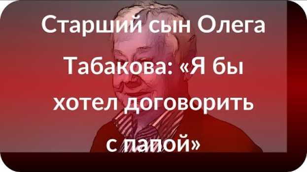 Video Старший сын Олега Табакова: «Я бы хотел договорить с папой» na Polish