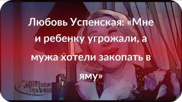 Видео Любовь Успенская: «Мне и ребенку угрожали, а мужа хотели закопать в яму» на русском