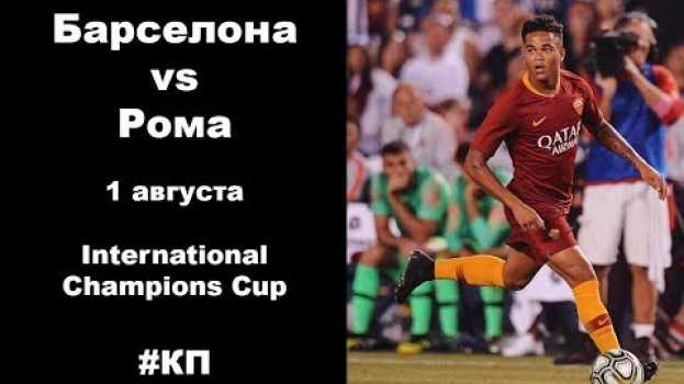 Video Превью Барселона - Рома 1.08.2018 International Cup, а также прогноз! su italiano
