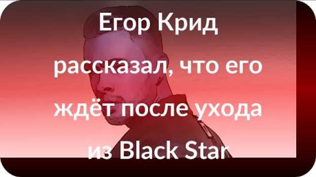 Video Егор Крид рассказал, что его ждёт после ухода из Black Star en français