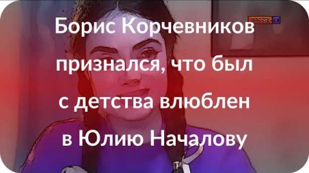 Video Борис Корчевников признался, что был с детства влюблен в Юлию Началову in English