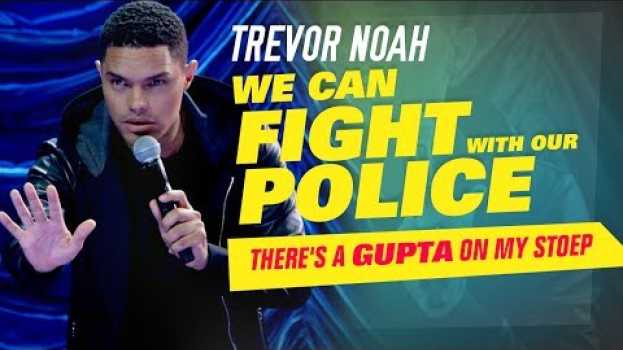 Video "We Can Fight With Our Police" - Trevor Noah - (There's A Gupta On My Stoep) em Portuguese