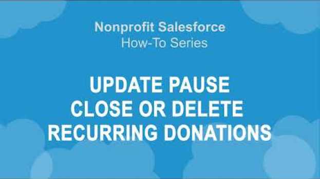 Video Nonprofit Salesforce How-To-Series: NPSP Update, Pause, Close or Delete Recurring Donations en français