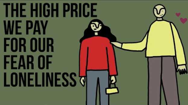 Video The High Price We Pay for Our Fear of Loneliness su italiano