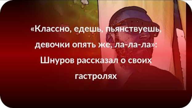 Video «Классно, едешь, пьянствуешь, девочки опять же, ла-ла-ла»: Шнуров рассказал о своих гастролях in English