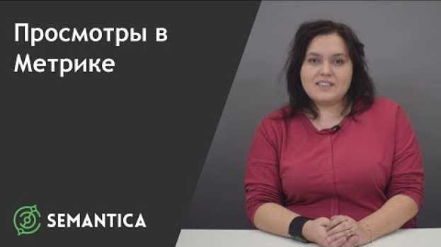 Video Просмотры страниц в Яндекс Метрике: что это такое и как их анализировать | SEMANTICA in English