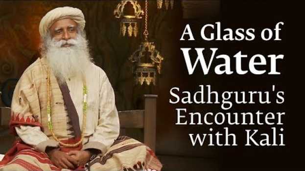 Video A Glass of Water - Sadhguru's Encounter with "Kali" en français