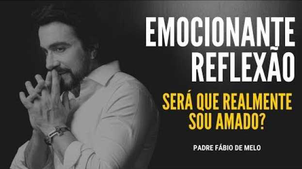 Video Mensagem de Reflexão: Será Que Realmente sou Amado? - Padre Fábio de Melo in Deutsch