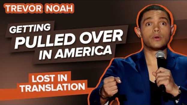 Video “Getting Pulled Over In America” - Trevor Noah - (Lost In Translation) su italiano