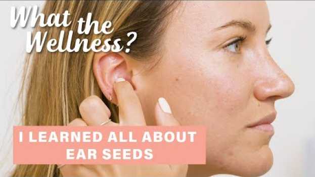 Video I Learned How To Apply Ear Seeds + Their Benefits | What the Wellness | Well+Good en Español