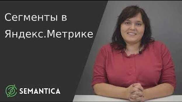 Video Cегменты в Яндекс.Метрике: что это такое и для чего они нужны | SEMANTICA en Español