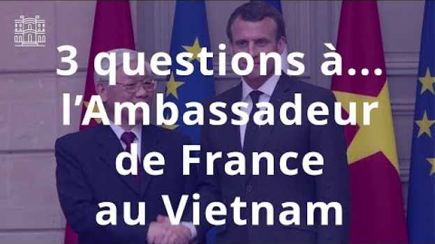 Video France - Vietnam : 3 questions à... l'Ambassadeur de France au Vietnam in English