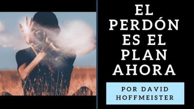 Video El Perdón es el Plan Ahora - David Hoffmeister UCDM - Un curso de milagros en français