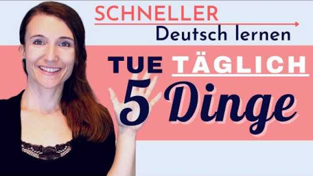 Video 5 Dinge, die du JEDEN TAG tun musst, um dein Deutsch zu verbessern und besser Deutsch zu sprechen in Deutsch