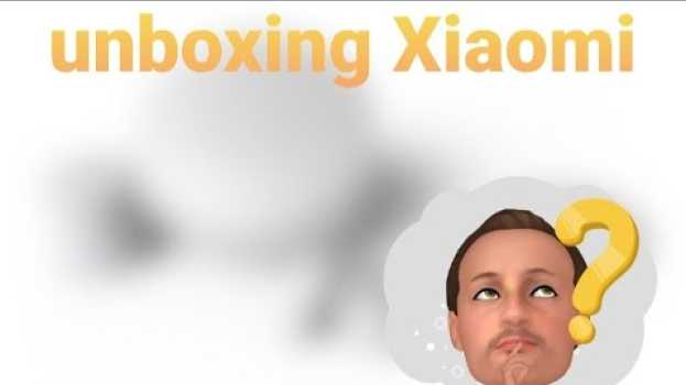Video Unboxing Xiaomi molto interessante in Deutsch