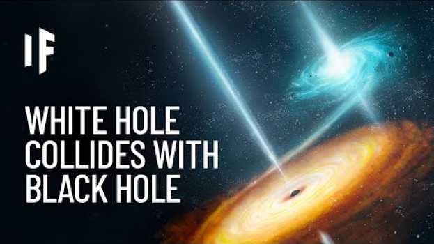 Video What If a White Hole and Black Hole Collided? su italiano
