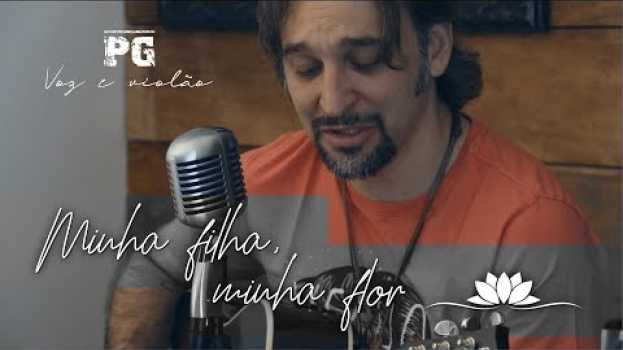 Video PG - Minha Filha, Minha Flor - Voz e Violão in English