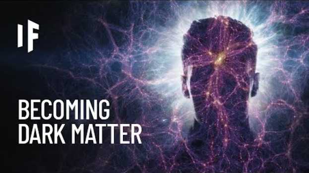 Видео What If You Were Made of Dark Matter? на русском