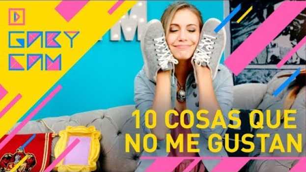 Video Gaby Cam Haciendo Cosas | 10 cosas que a todo el mundo le gusta menos a mí en français
