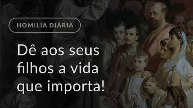 Video Dê aos seus filhos a vida que importa! (Homilia Diária.1122: 2.ª-feira da 4.ª Semana da Quaresma) em Portuguese
