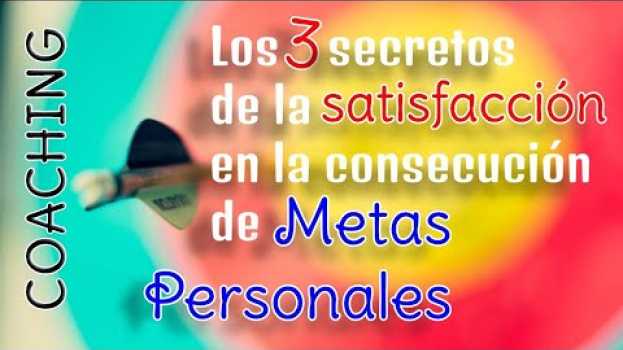 Video Los tres secretos de la satisfacción en la consecución de metas personales - Cosas de Coaching en Español