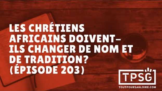 Video Les chrétiens africains doivent-ils changer de nom et de tradition? (Épisode 203) in English